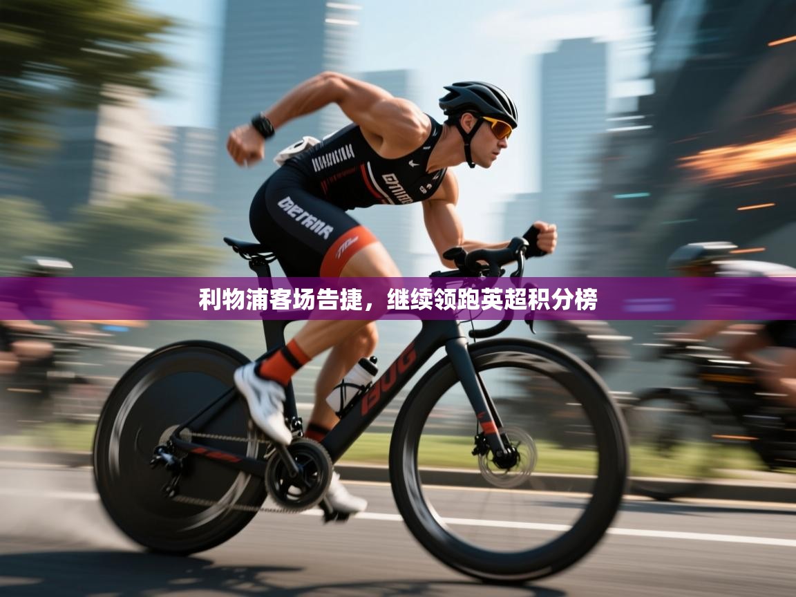 利物浦客场告捷,继续领跑英超积分榜 第1张