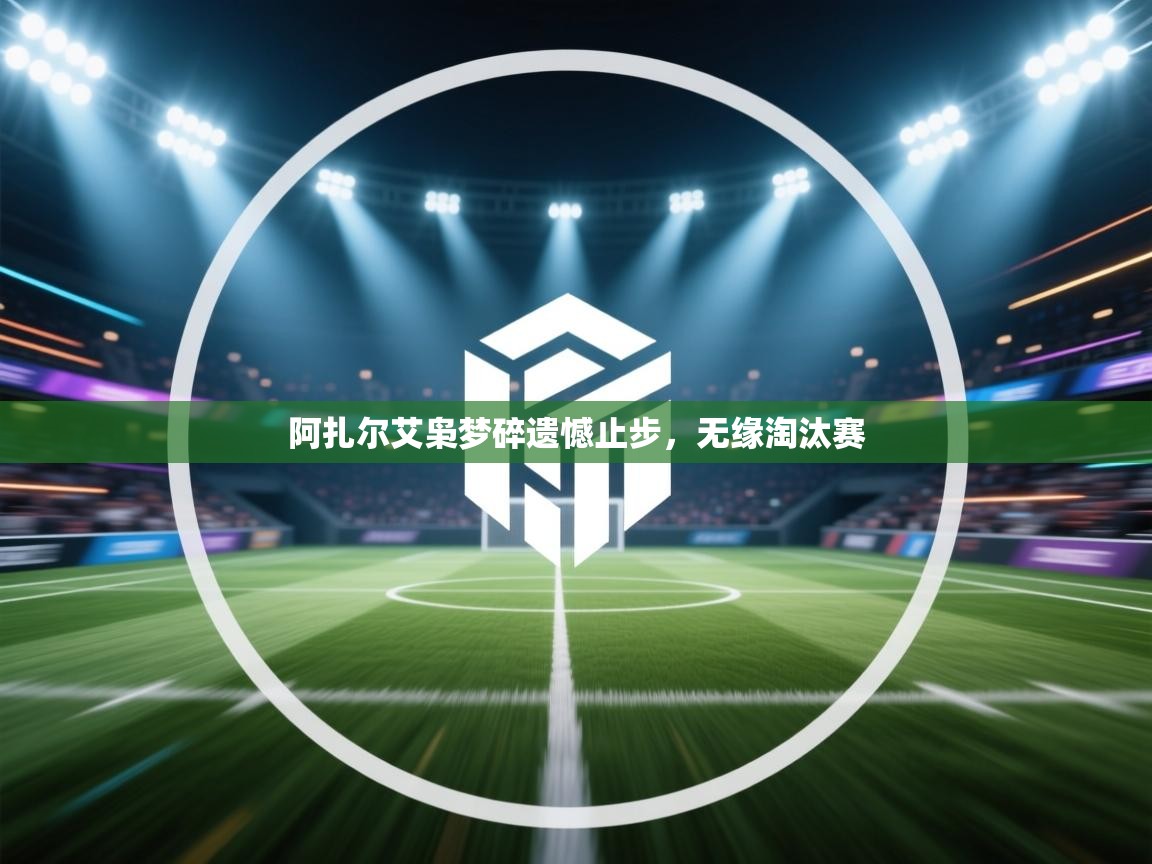 阿扎尔艾枭梦碎遗憾止步，无缘淘汰赛  第2张