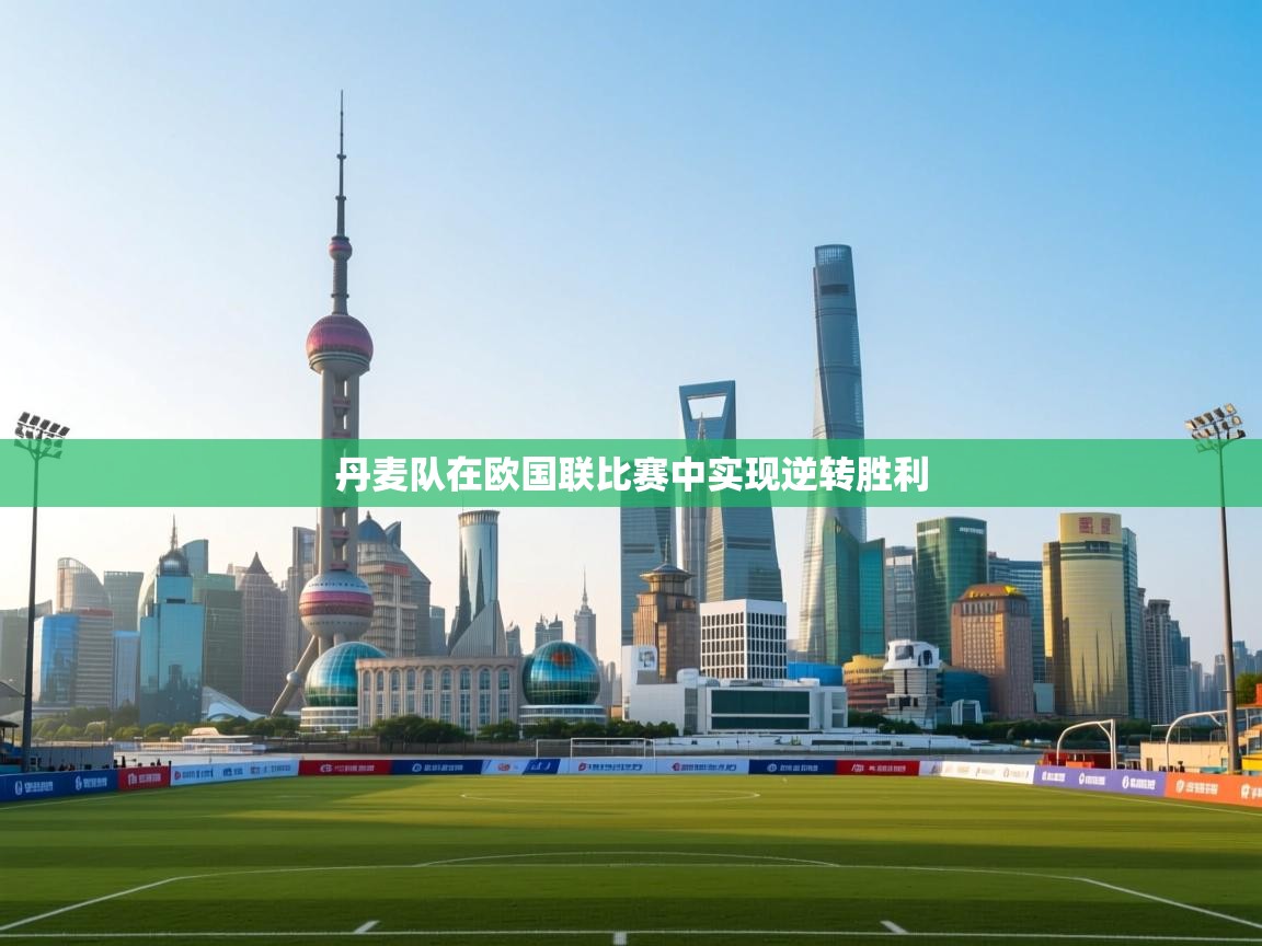 丹麦队在欧国联比赛中实现逆转胜利 第1张